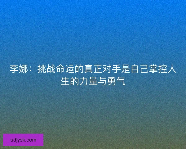李娜：挑战命运的真正对手是自己掌控人生的力量与勇气