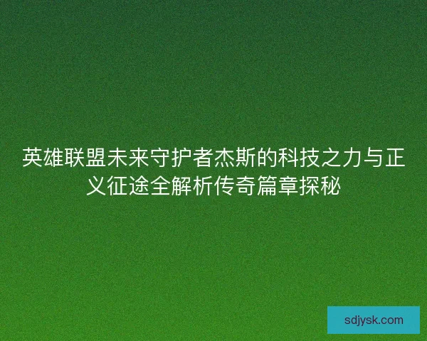 英雄联盟未来守护者杰斯的科技之力与正义征途全解析传奇篇章探秘